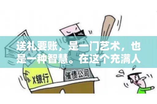 送礼要账，是一门艺术，也是一种智慧。在这个充满人情世故的社会里，送礼要账的文案，既要体现出诚意，又要兼顾到策略。今天，我就来和大家聊聊这个话题，希望能给大家带来一些启发。