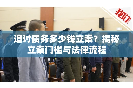 追讨债务多少钱立案？揭秘立案门槛与法律流程