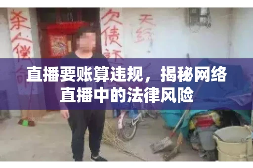 直播要账算违规，揭秘网络直播中的法律风险