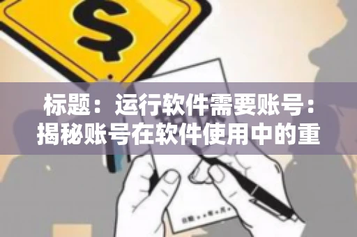 标题：运行软件需要账号：揭秘账号在软件使用中的重要性