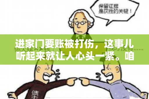 进家门要账被打伤，这事儿听起来就让人心头一紧。咱们得聊聊这个话题，毕竟涉及到人身安全和合法权益，可不是闹着玩的。话说回来，这事儿在现实生活中并不少见，今天咱们就来聊聊这个敏感又现实的问题。