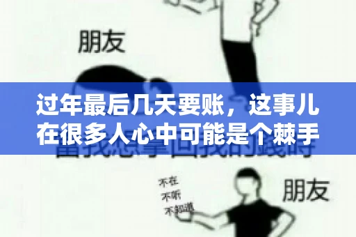过年最后几天要账，这事儿在很多人心中可能是个棘手的问题。毕竟，春节临近，家家户户都在忙着准备团圆饭，谁也不想在这个时候被债务问题打扰。但现实是，有些账务问题不得不在这个时候解决。今天，我就来和大家聊聊这个话题，希望能给大家带来一些帮助。