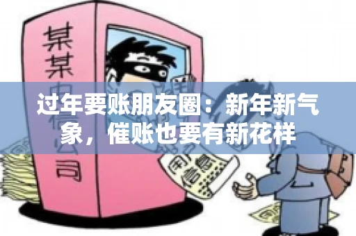 过年要账朋友圈：新年新气象，催账也要有新花样