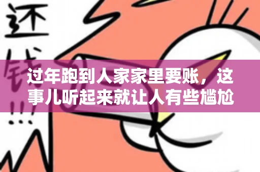 过年跑到人家家里要账，这事儿听起来就让人有些尴尬。咱们聊聊这个话题，看看在过年这个特殊时期，讨债人跑到债主家里要账，背后有哪些讲究和需要注意的地方。