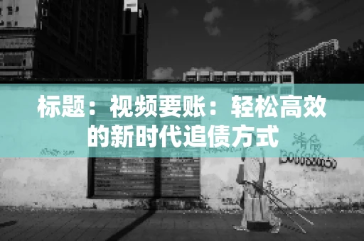 标题：视频要账：轻松高效的新时代追债方式
