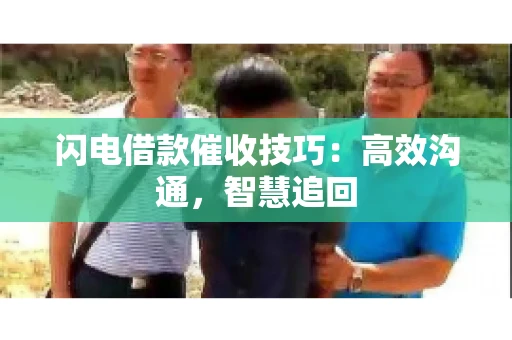 闪电借款催收技巧：高效沟通，智慧追回