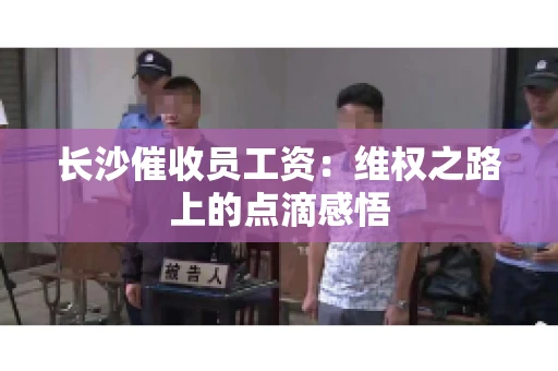 长沙催收员工资：维权之路上的点滴感悟