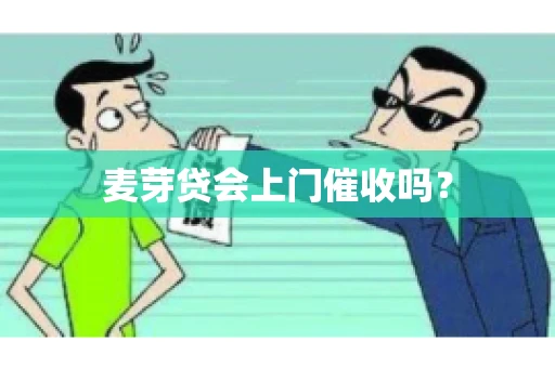 麦芽贷会上门催收吗？