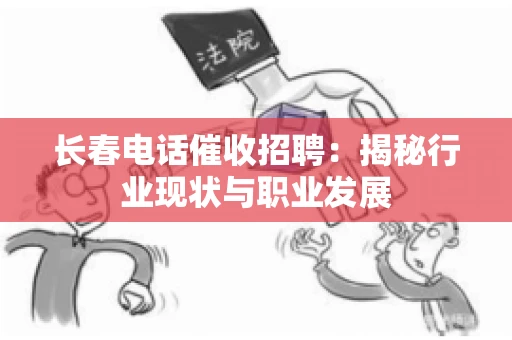 长春电话催收招聘：揭秘行业现状与职业发展