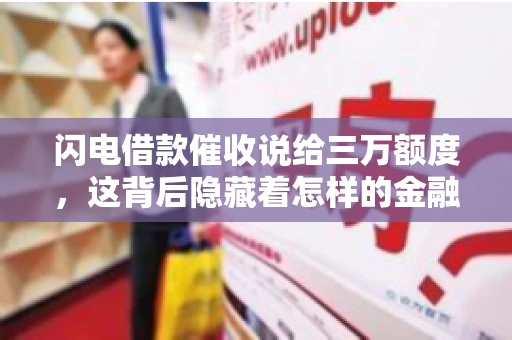 闪电借款催收说给三万额度，这背后隐藏着怎样的金融故事？今天，我们就来聊聊这个话题。