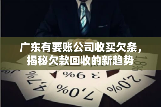 广东有要账公司收买欠条，揭秘欠款回收的新趋势