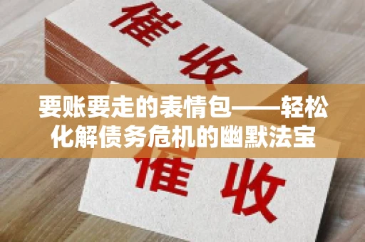 要账要走的表情包——轻松化解债务危机的幽默法宝