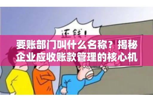 要账部门叫什么名称？揭秘企业应收账款管理的核心机构