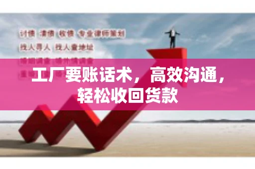 工厂要账话术，高效沟通，轻松收回货款