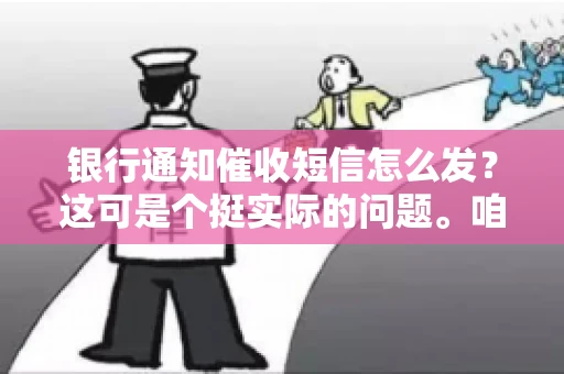 银行通知催收短信怎么发？这可是个挺实际的问题。咱们得聊聊，怎么才能让催收短信既有效又得体。