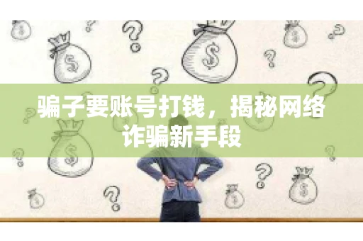 骗子要账号打钱,揭秘网络诈骗新手段 骗子要账号打钱,揭秘网络诈骗新手段