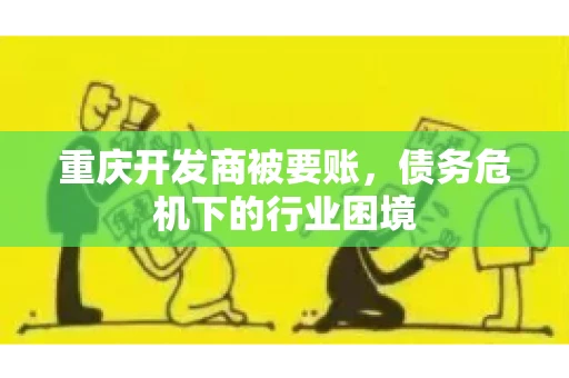 重庆开发商被要账，债务危机下的行业困境