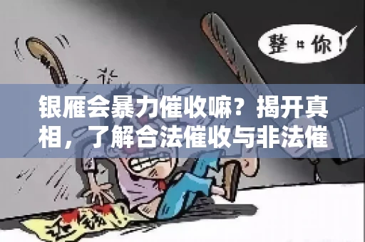 银雁会暴力催收嘛？揭开真相，了解合法催收与非法催收的区别